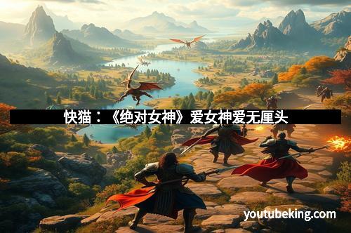 快猫：《绝对女神》爱女神爱无厘头